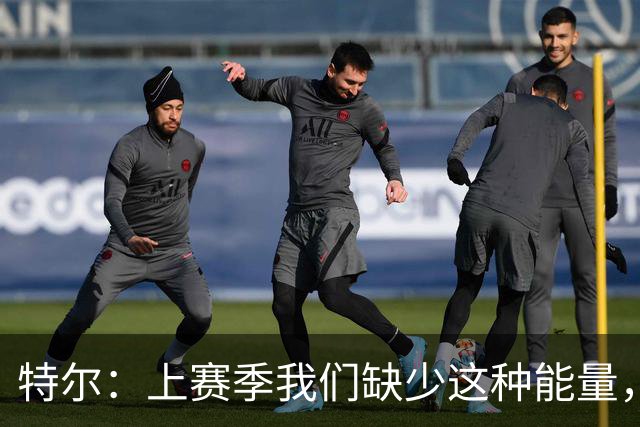 特尔：上赛季我们缺少这种能量，现在我们能在球场上感受到它