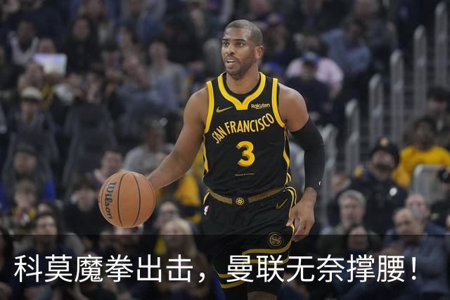 科莫魔拳出击，曼联无奈撑腰！